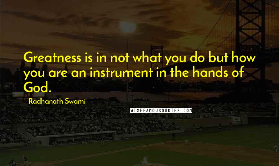 Radhanath Swami Quotes: Greatness is in not what you do but how you are an instrument in the hands of God.