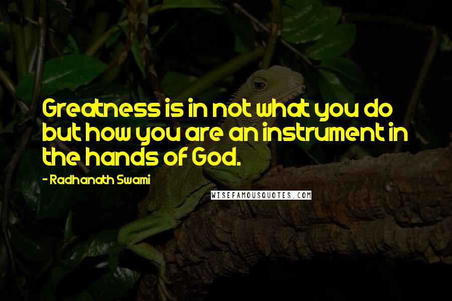 Radhanath Swami Quotes: Greatness is in not what you do but how you are an instrument in the hands of God.