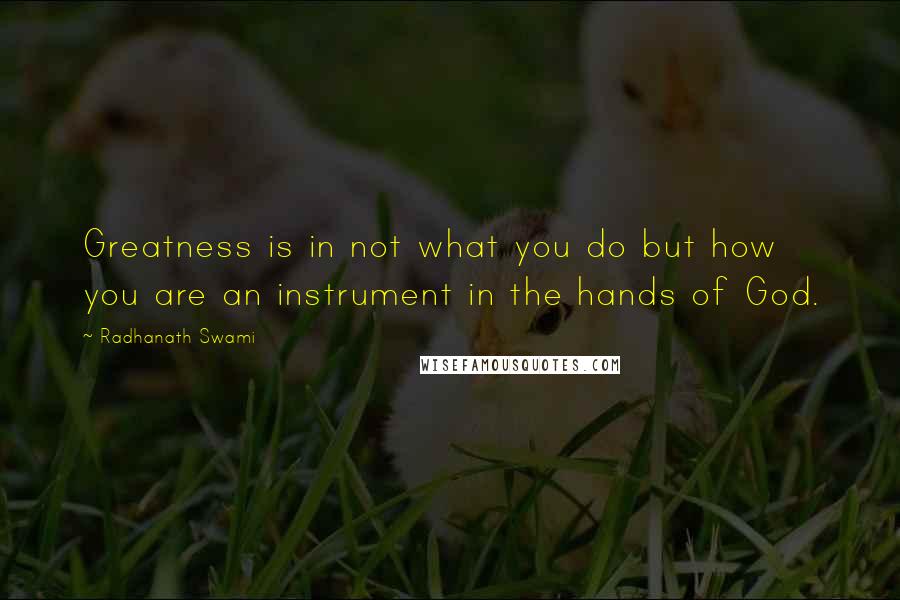 Radhanath Swami Quotes: Greatness is in not what you do but how you are an instrument in the hands of God.