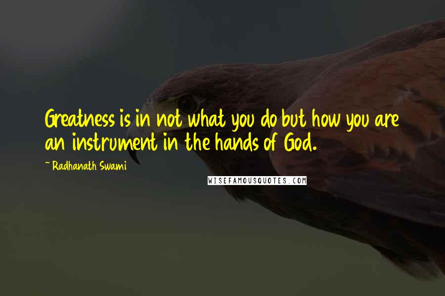 Radhanath Swami Quotes: Greatness is in not what you do but how you are an instrument in the hands of God.