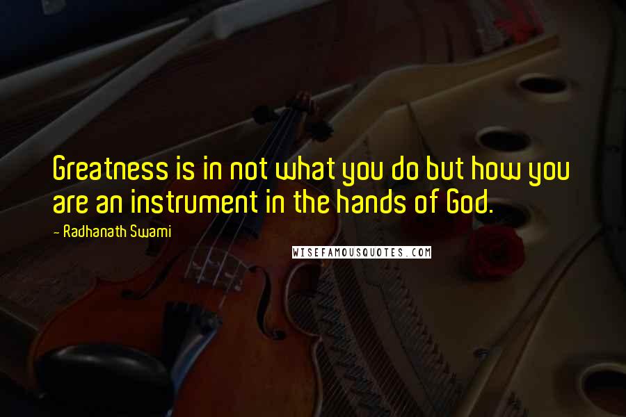 Radhanath Swami Quotes: Greatness is in not what you do but how you are an instrument in the hands of God.