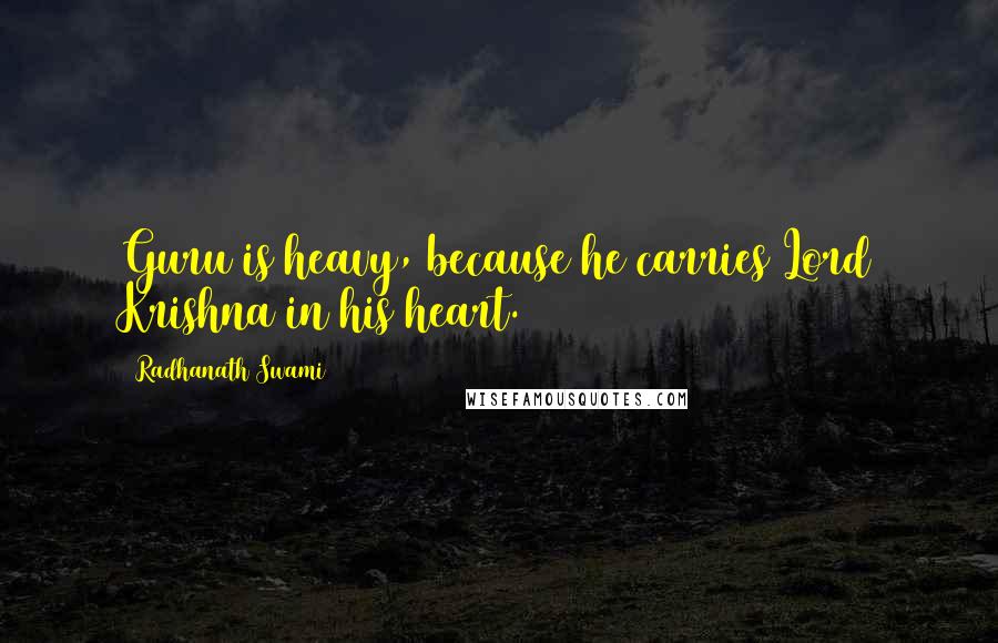 Radhanath Swami Quotes: Guru is heavy, because he carries Lord Krishna in his heart.