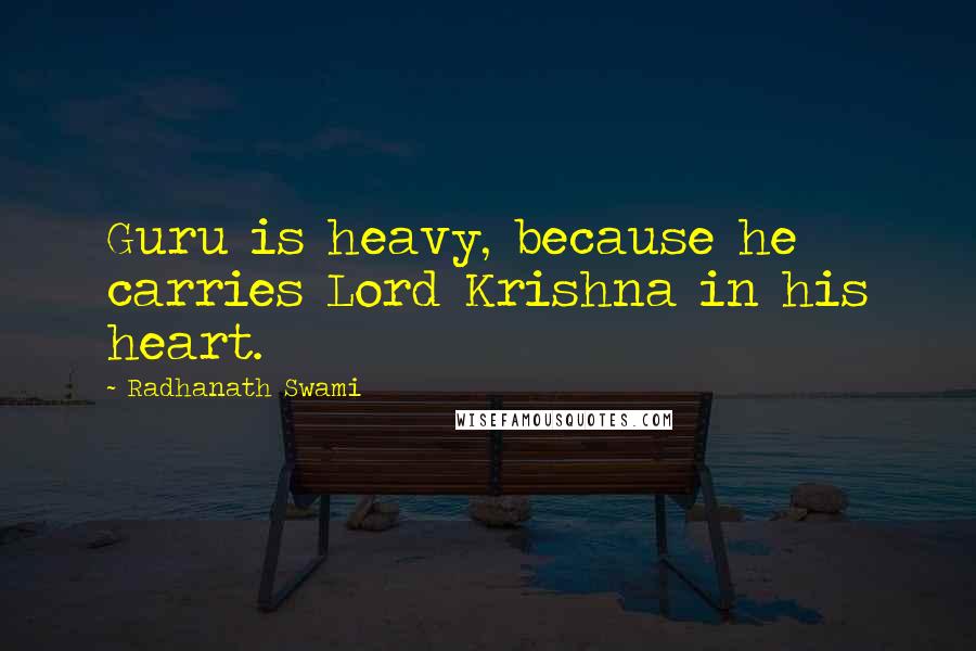 Radhanath Swami Quotes: Guru is heavy, because he carries Lord Krishna in his heart.