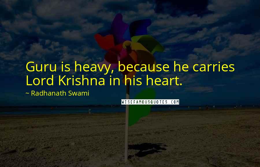 Radhanath Swami Quotes: Guru is heavy, because he carries Lord Krishna in his heart.