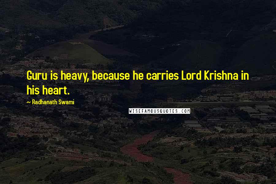 Radhanath Swami Quotes: Guru is heavy, because he carries Lord Krishna in his heart.