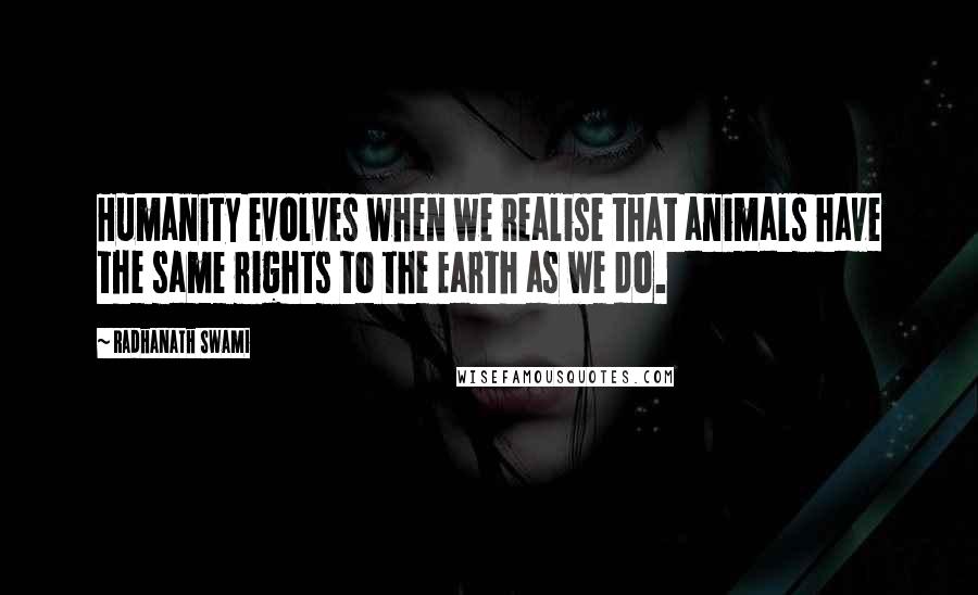 Radhanath Swami Quotes: Humanity evolves when we realise that animals have the same rights to the Earth as we do.