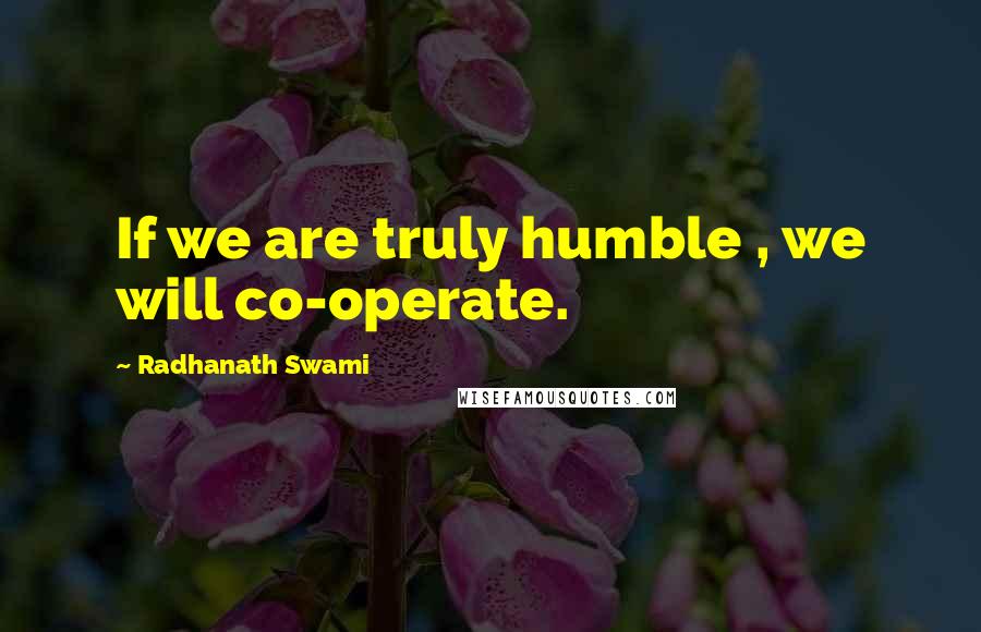 Radhanath Swami Quotes: If we are truly humble , we will co-operate.