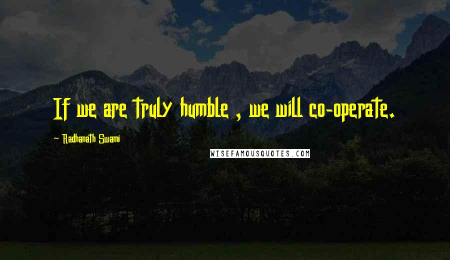 Radhanath Swami Quotes: If we are truly humble , we will co-operate.