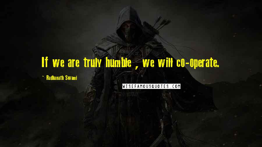 Radhanath Swami Quotes: If we are truly humble , we will co-operate.