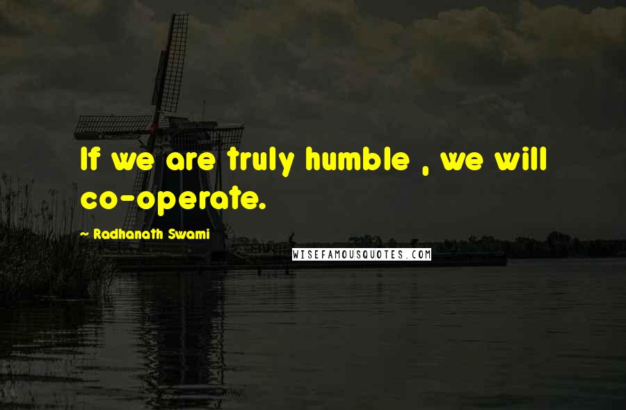 Radhanath Swami Quotes: If we are truly humble , we will co-operate.