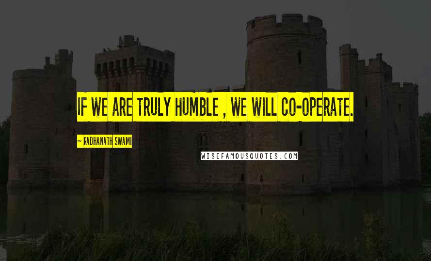 Radhanath Swami Quotes: If we are truly humble , we will co-operate.