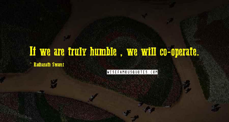 Radhanath Swami Quotes: If we are truly humble , we will co-operate.