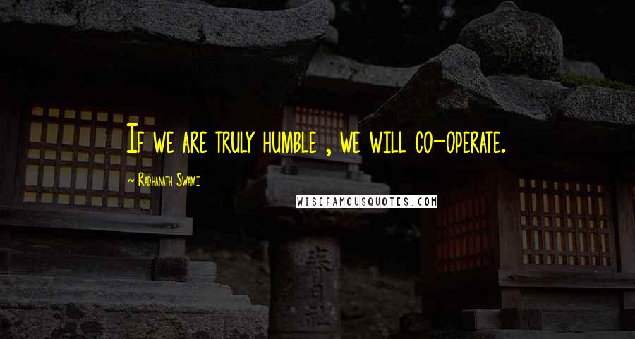 Radhanath Swami Quotes: If we are truly humble , we will co-operate.