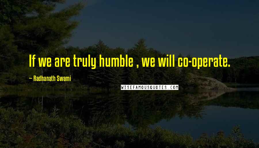 Radhanath Swami Quotes: If we are truly humble , we will co-operate.
