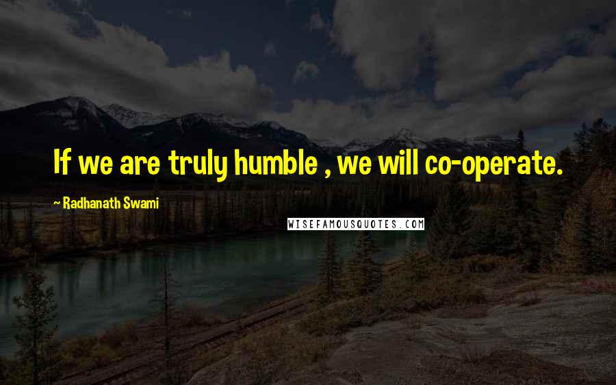 Radhanath Swami Quotes: If we are truly humble , we will co-operate.