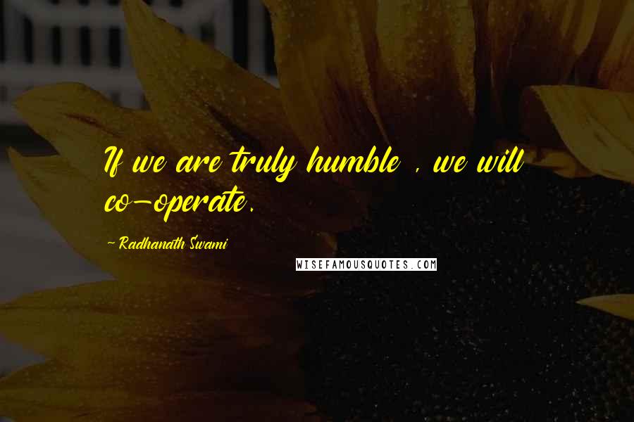 Radhanath Swami Quotes: If we are truly humble , we will co-operate.