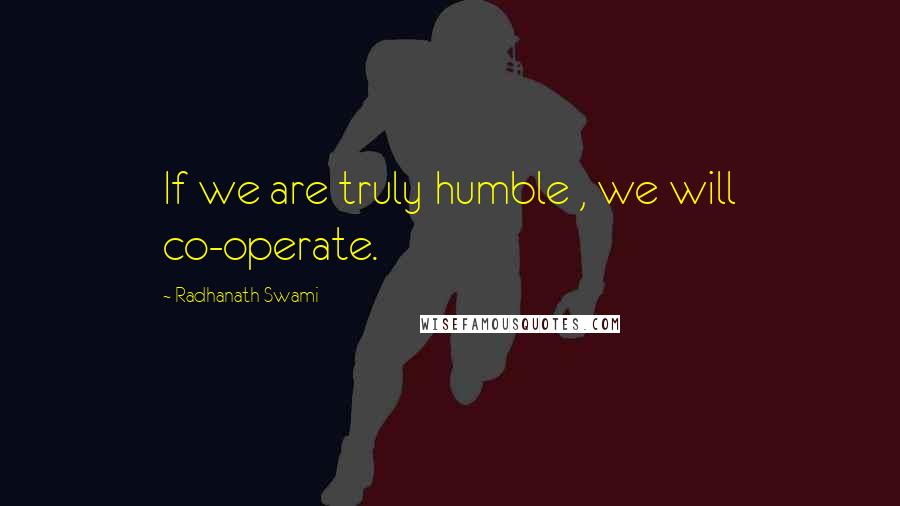 Radhanath Swami Quotes: If we are truly humble , we will co-operate.