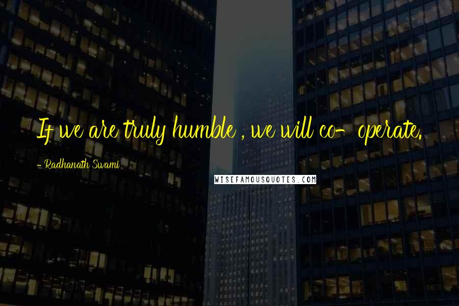 Radhanath Swami Quotes: If we are truly humble , we will co-operate.