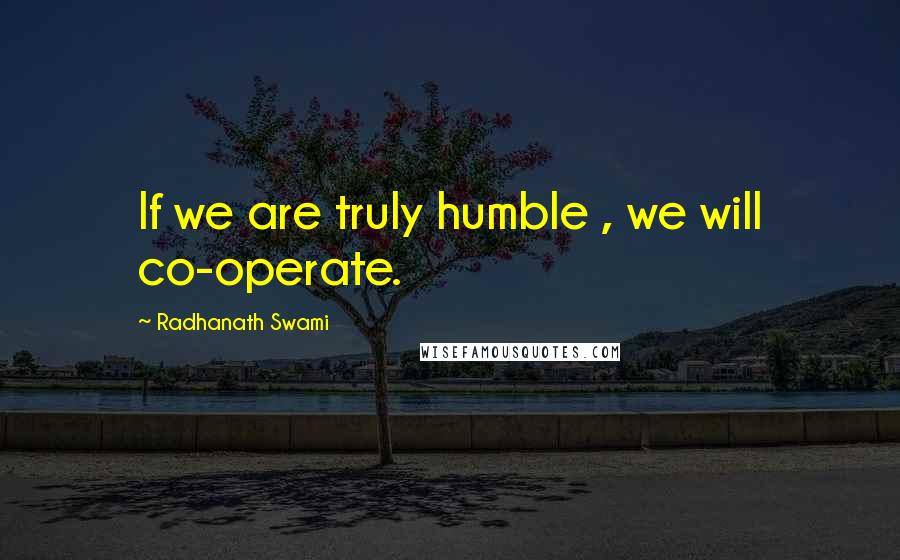 Radhanath Swami Quotes: If we are truly humble , we will co-operate.