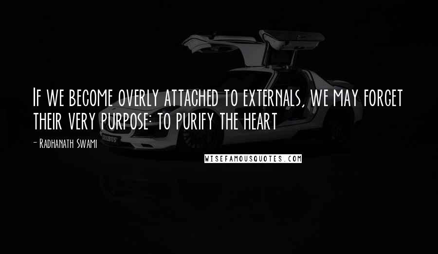 Radhanath Swami Quotes: If we become overly attached to externals, we may forget their very purpose: to purify the heart