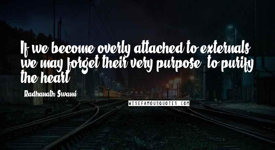 Radhanath Swami Quotes: If we become overly attached to externals, we may forget their very purpose: to purify the heart