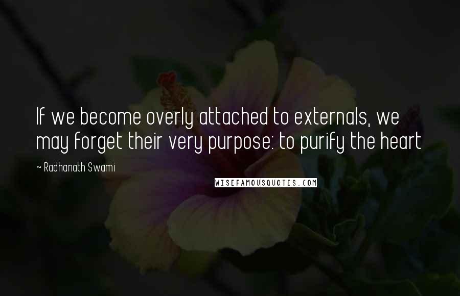 Radhanath Swami Quotes: If we become overly attached to externals, we may forget their very purpose: to purify the heart