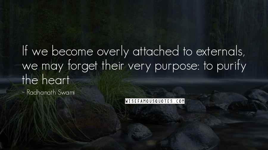 Radhanath Swami Quotes: If we become overly attached to externals, we may forget their very purpose: to purify the heart