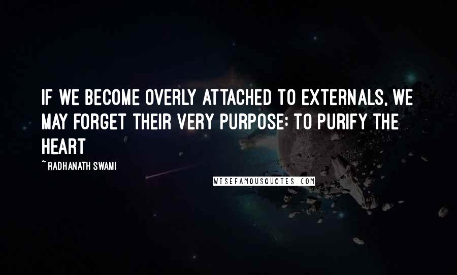 Radhanath Swami Quotes: If we become overly attached to externals, we may forget their very purpose: to purify the heart