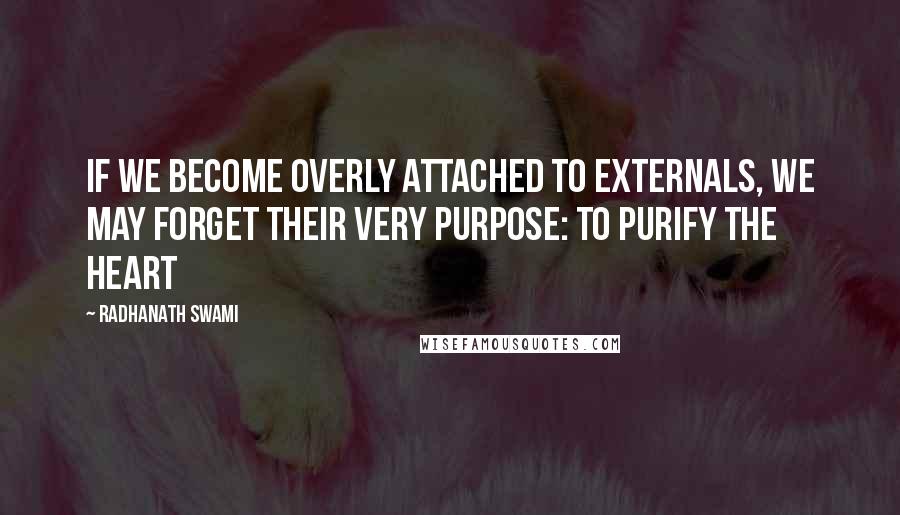Radhanath Swami Quotes: If we become overly attached to externals, we may forget their very purpose: to purify the heart
