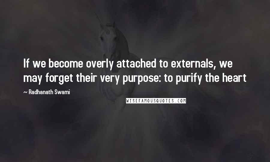 Radhanath Swami Quotes: If we become overly attached to externals, we may forget their very purpose: to purify the heart