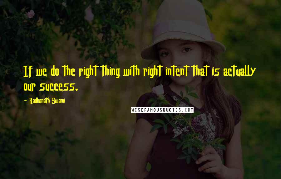 Radhanath Swami Quotes: If we do the right thing with right intent that is actually our success.