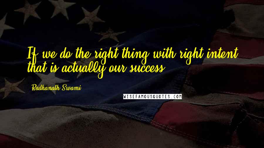 Radhanath Swami Quotes: If we do the right thing with right intent that is actually our success.