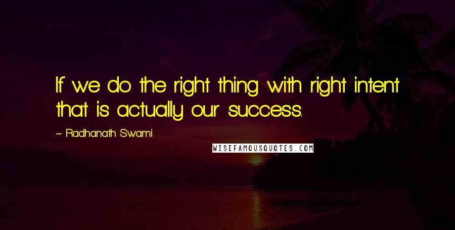 Radhanath Swami Quotes: If we do the right thing with right intent that is actually our success.