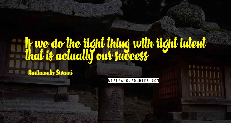 Radhanath Swami Quotes: If we do the right thing with right intent that is actually our success.