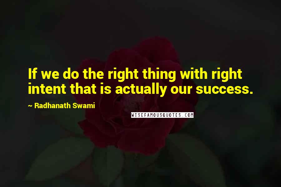 Radhanath Swami Quotes: If we do the right thing with right intent that is actually our success.