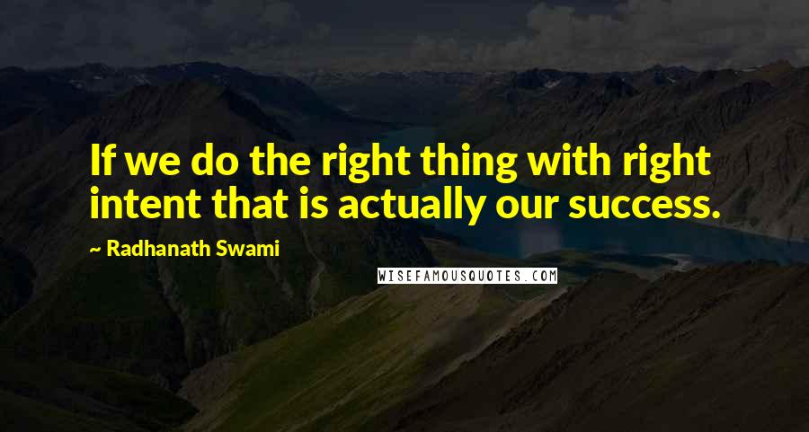 Radhanath Swami Quotes: If we do the right thing with right intent that is actually our success.