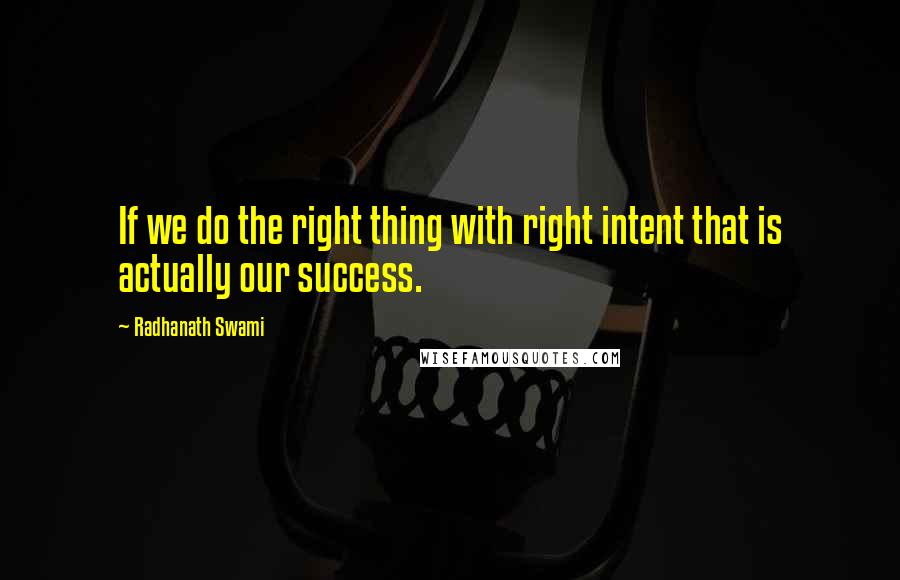 Radhanath Swami Quotes: If we do the right thing with right intent that is actually our success.