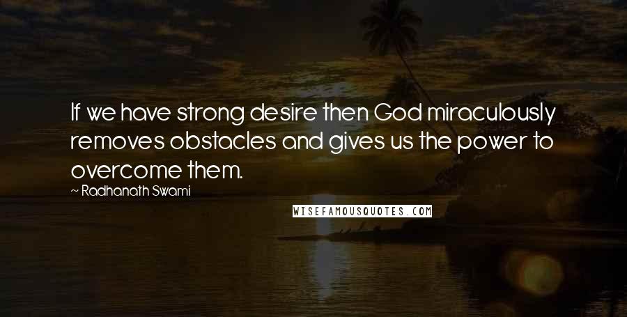 Radhanath Swami Quotes: If we have strong desire then God miraculously removes obstacles and gives us the power to overcome them.