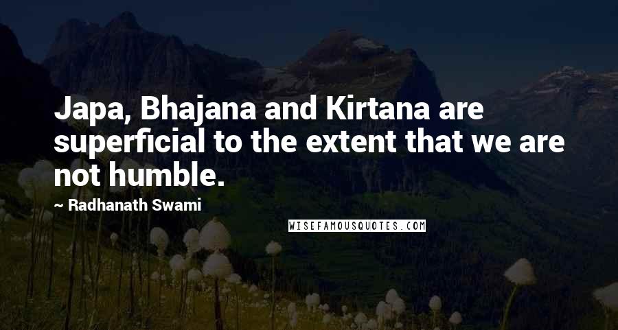 Radhanath Swami Quotes: Japa, Bhajana and Kirtana are superficial to the extent that we are not humble.