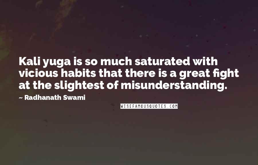 Radhanath Swami Quotes: Kali yuga is so much saturated with vicious habits that there is a great fight at the slightest of misunderstanding.