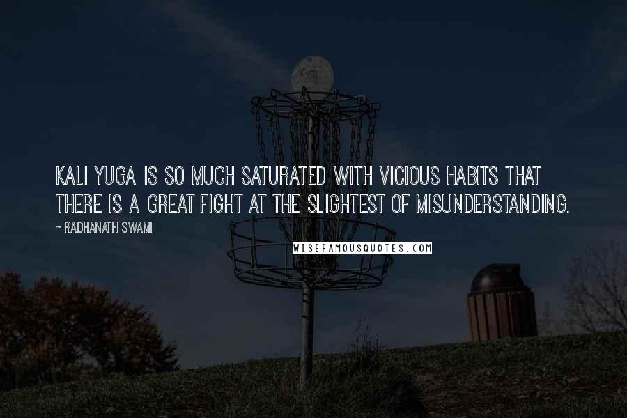 Radhanath Swami Quotes: Kali yuga is so much saturated with vicious habits that there is a great fight at the slightest of misunderstanding.