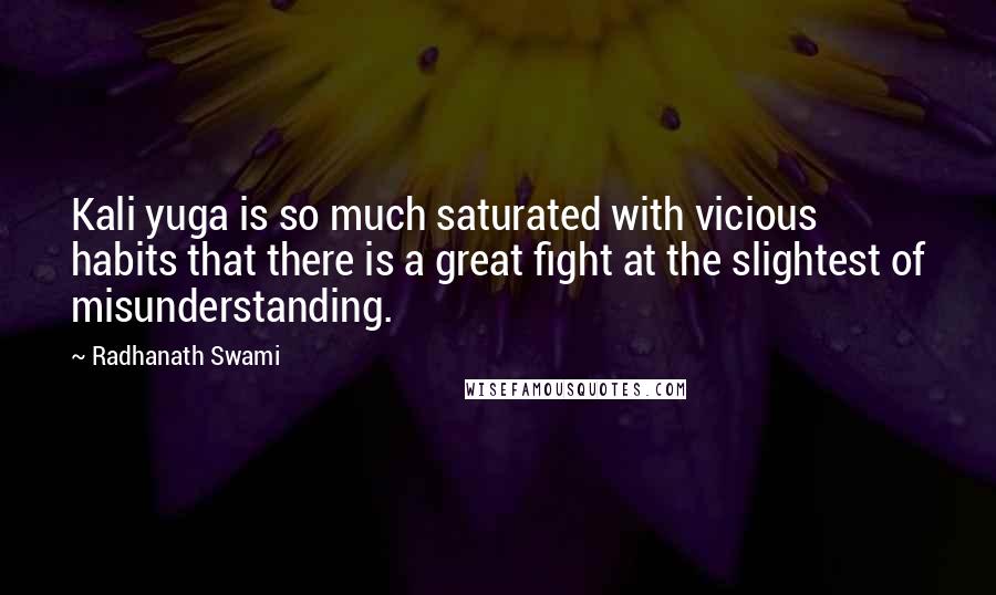 Radhanath Swami Quotes: Kali yuga is so much saturated with vicious habits that there is a great fight at the slightest of misunderstanding.