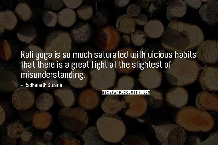 Radhanath Swami Quotes: Kali yuga is so much saturated with vicious habits that there is a great fight at the slightest of misunderstanding.
