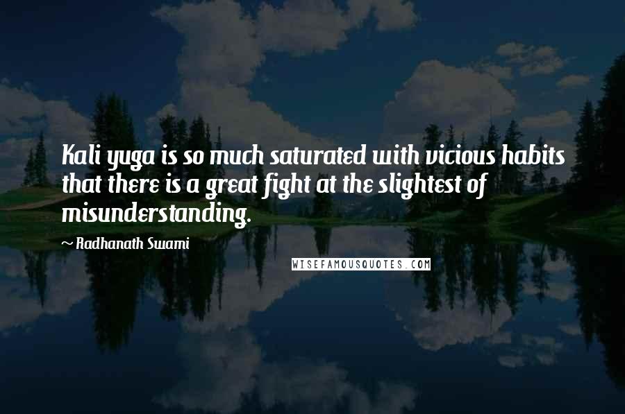 Radhanath Swami Quotes: Kali yuga is so much saturated with vicious habits that there is a great fight at the slightest of misunderstanding.