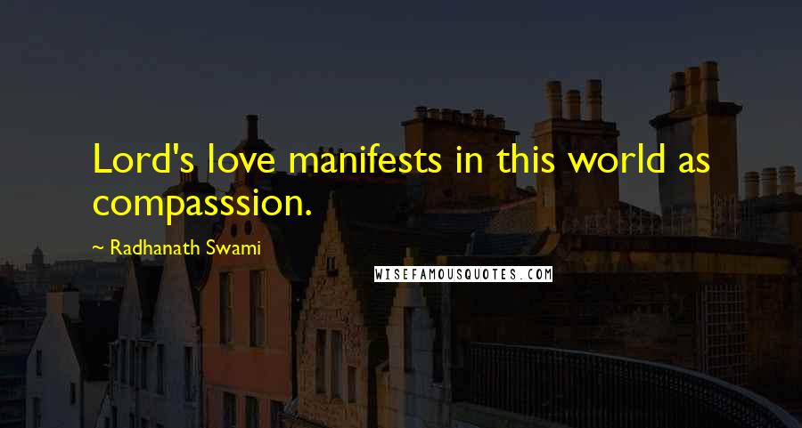 Radhanath Swami Quotes: Lord's love manifests in this world as compasssion.