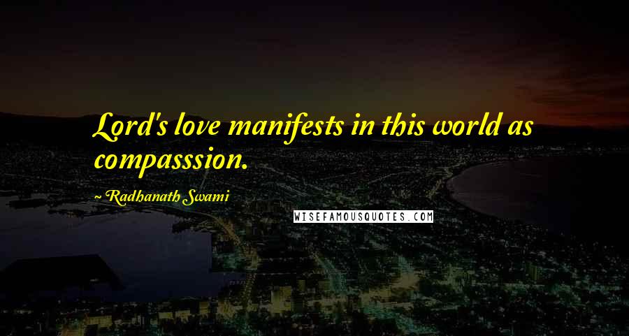 Radhanath Swami Quotes: Lord's love manifests in this world as compasssion.