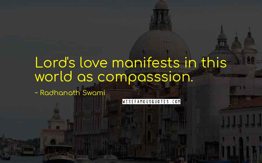 Radhanath Swami Quotes: Lord's love manifests in this world as compasssion.