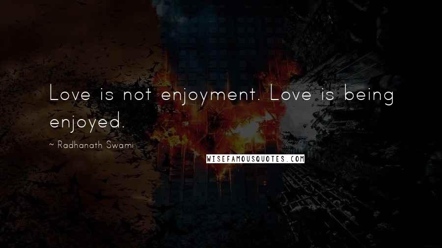 Radhanath Swami Quotes: Love is not enjoyment. Love is being enjoyed.