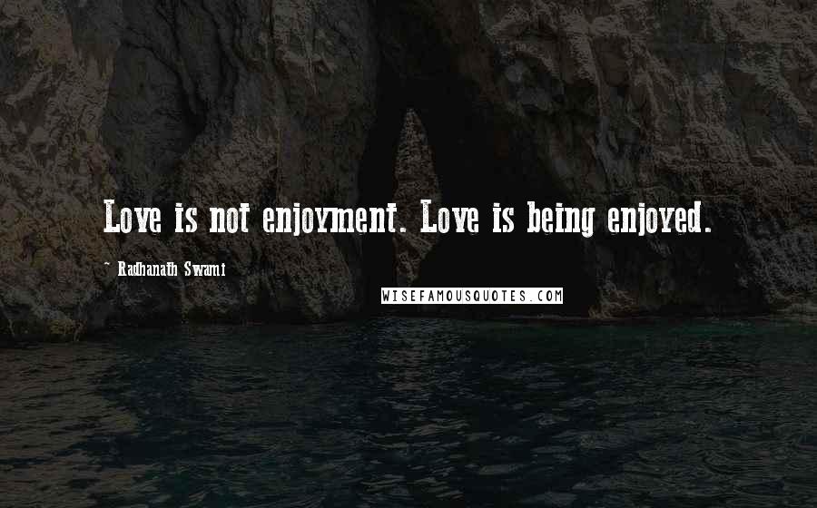 Radhanath Swami Quotes: Love is not enjoyment. Love is being enjoyed.