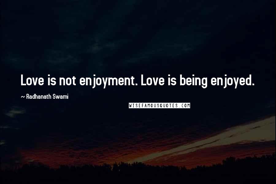 Radhanath Swami Quotes: Love is not enjoyment. Love is being enjoyed.